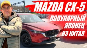 MAZDA CX-5, самый популярный автомобиль из Китая. Обзор и цена.