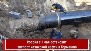 Россия с 1 мая остановит экспорт казахской нефти в Германию