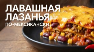 Лавашная лазанья по-мексикански — слоёная запеканка которую захочется повторить