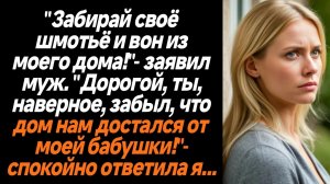 Жизненные истории/Ты наверно забыл, что дом мне достался от моей бабушки