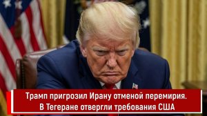 Трамп пригрозил Ирану отменой перемирия. В Тегеране отвергли требования США