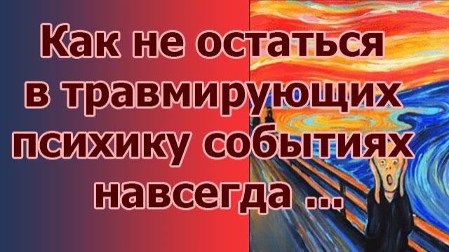 Как не остаться в травмирующих психику событиях навсегда ...