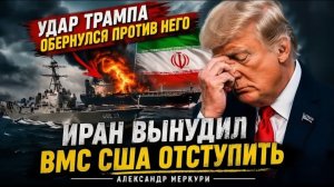 ИРАН ВЫНУДИЛ ВМС США ОТСТУПИТЬ — УДАР ТРАМПА ОБЕРНУЛСЯ ПРОТИВ НЕГО  Александр Меркури