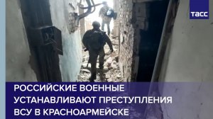 Российские военные устанавливают преступления ВСУ в Красноармейске