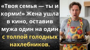 Сам готовь для своих нахлебников! | Истории из жизни