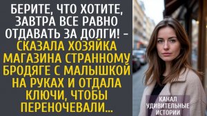 Истории из жизни Берите что хотите, завтра все равно отдавать за долги! - сказала хозяйка бродяге
