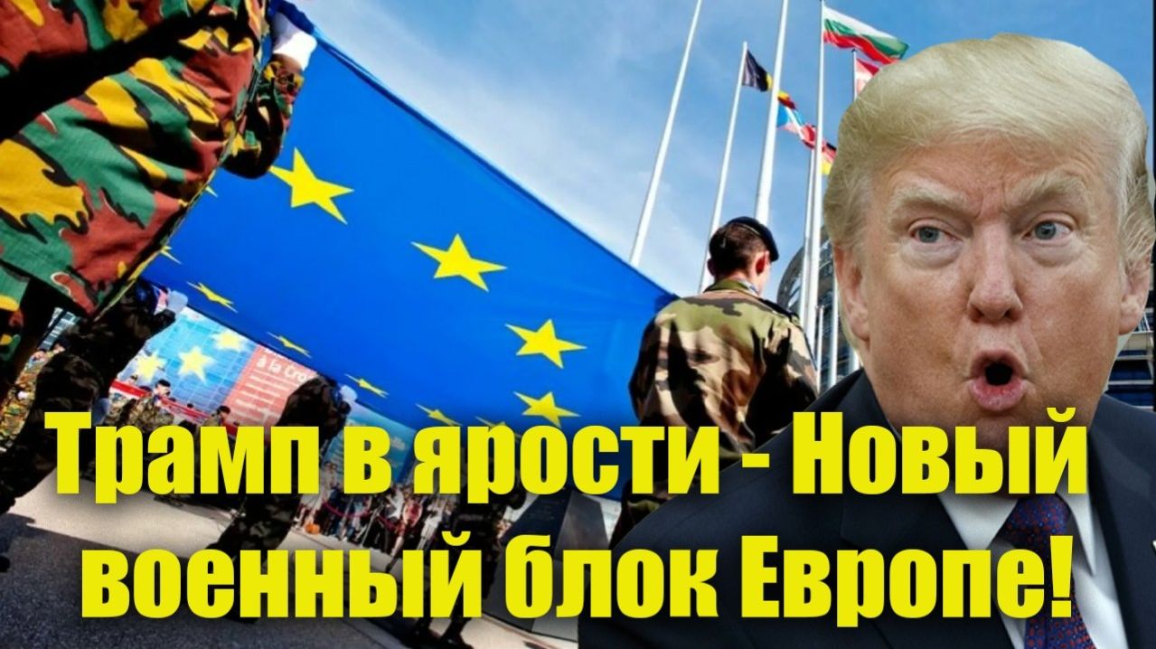Трамп в ярости. Новый военный блок Брюсселя; Европа начала реализацию плана Б!