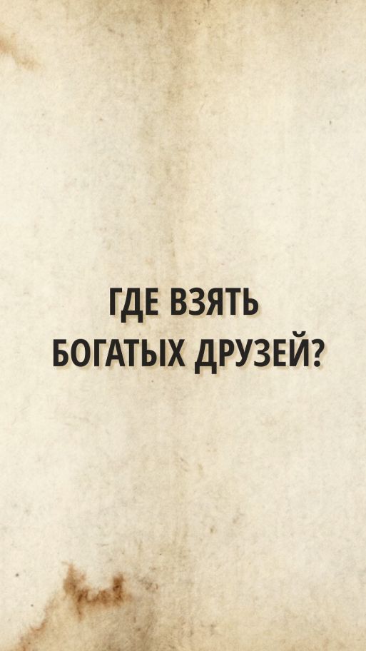 ВАМ НЕ НУЖНЫ БОГАТЫЕ ДРУЗЬЯ!