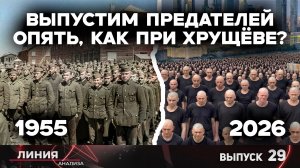 Выпустим предателей опять, как при Хрущеве? Линия анализа 29.