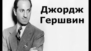 Джордж Гершвин: жизнь и творчество