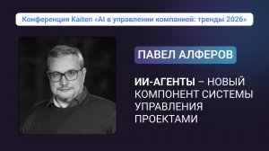 Конференция Kaiten. Павел Алферов. ИИ-агенты как новый компонент системы управления проектами