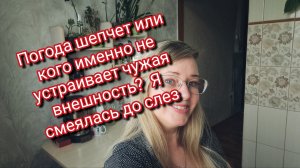Погода шепчет или кого именно не устраивает чужая внешность?  Я смеялась до слез