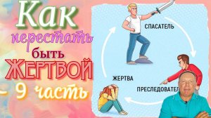 Как перестать быть жертвой – 9 часть