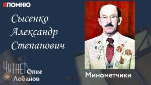 Сысенко Александр Степанович.  Проект «Я помню» Артема Драбкина. Минометчики.