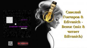 Савелий Гончаров & Edivanich - Венок (mix & читает Edivanich)