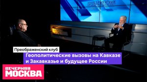 Геополитические вызовы на Кавказе и в Закавказье и Будущее России // Преображенский клуб