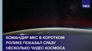 Командир МКС в коротком ролике показал сразу несколько чудес космоса