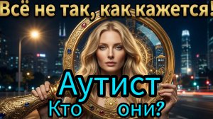 Кто такие на самом деле Аутисты? Посмотри и ты будешь удивлён!