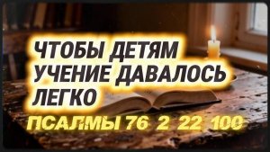 Если ребёнку тяжело в учёбе, включите ему эти Псалмы