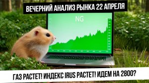 Вечерний анализ рынка 22 апреля. Рост газа! Рост российского рынка! Будет ли ослабление рубля?