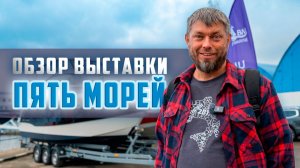ВСЕ ЛОДКИ И КАТЕРА В ОДНОМ МЕСТЕ: Обзор выставки «5 морей» с Олегом Селивановым