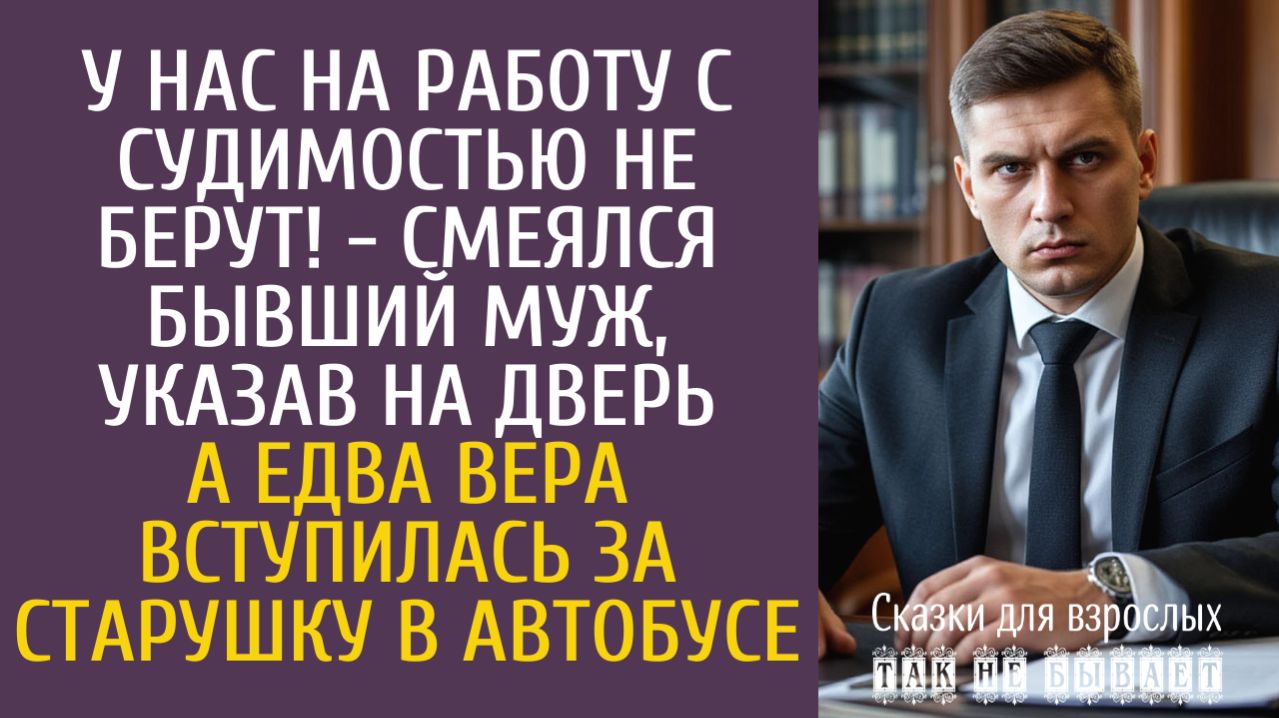 Истории из жизни: У нас на работу с судимостью не берут! - смеялся бывший муж, указав Вере на дверь…