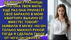 Да мне без разницы, что она твоя мать! Ещё раз она принесёт своё барахло в мою квартиру выкину!