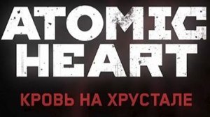Atomic Heart: Кровь на хрустале - Часть 1