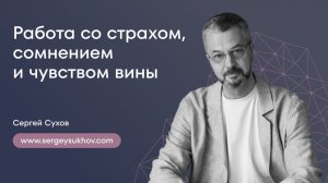 Работа со страхом, сомнением и чувством вины | Сергей Сухов