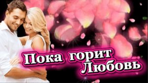 Красивая и нежная песня! Пока горит Любовь!
