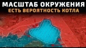 МАСШТАБ ОКРУЖЕНИЯ! ЕСТЬ ВЕРОЯТНОСТЬ КОТЛА 💥 Военные Сводки Сегодня