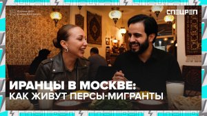 Иранцы в Москве | Жизнь иранской диаспоры | Спецреп