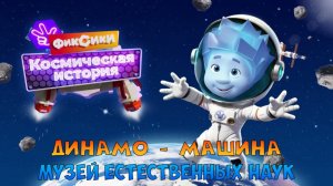 ФИКСИКИ Космическая История ➤ Музей Естественных Наук ➤ Динамо - Машина