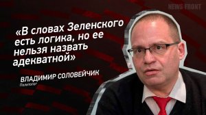 "В словах Зеленского есть логика, но ее нельзя назвать адекватной" - Владимир Соловейчик