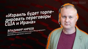 "Израиль будет торпедировать переговоры США и Ирана" - Владимир Киреев