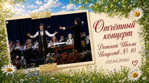 Отчётный концерт - Московская Школа Искусств №10 - ДШИ №10 (22.04.2026)