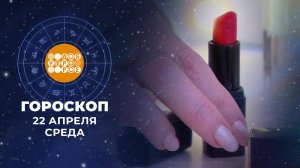 Гороскоп на 22 апреля для всех знаков зодиака
