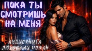 ПОКА ТЫ СМОТРИШЬ НА МЕНЯ: СЛУШАТЬ ЛЮБОВНЫЙ РОМАН