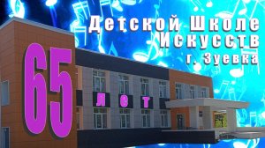 65 лет Зуевской Детской Школе Искусств