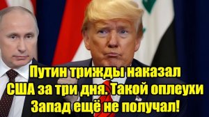 Путин трижды наказал США за три дня Запад в шоке от беспрецедентного удара