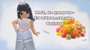 Мм2, но умираю-кушаю мармеладные фрукты 🍥 *вкусно* + играю с leriq0x_rbx_l🍡
