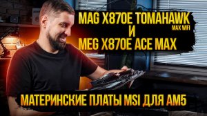 Стресс-тест для двух материнских плат MSI под AMD. Так ли крут MEG X870E ACE MAX vs Tomahawk Max?