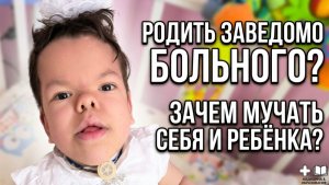 Родить заведомо больного. «Зачем мучать себя и ребёнка?»