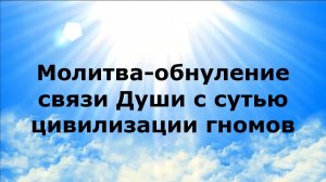 МОЛИТВА-ОБНУЛЕНИЕ СВЯЗИ ДУШИ С СУТЬЮ ЦИВИЛИЗАЦИИ ГНОМОВ #наянабелосвет