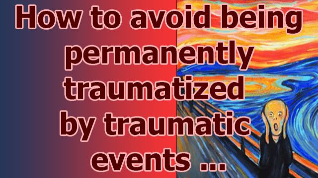 How to avoid being permanently traumatized by traumatic events ...