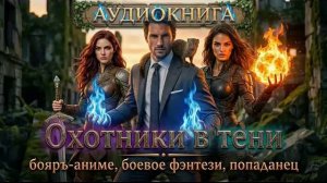 АУДИОКНИГА ОХОТНИКИ В ТЕНИ, БОЯРЪ-АНИМЕ, БОЕВОЕ ФЭНТЕЗИ, ПОПАДАНЕЦ