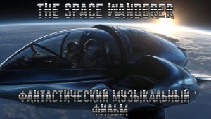 The Space Wanderer-Космический странник(Фантастический Музыкальный Фильм)