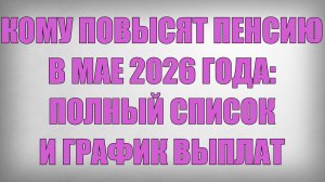 Кому Повысят Пенсию в Мае 2026 года полный Список и График выплат