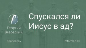 Спускался ли Иисус в ад? || пастор Георгий Вязовский