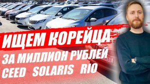 Ищем хороший корейский автомобиль за миллион рублей. KIA RIO, CEED, HYUNDAI SOLARIS.